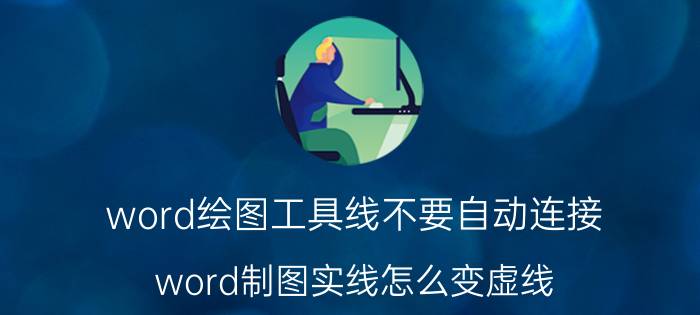 word绘图工具线不要自动连接 word制图实线怎么变虚线？